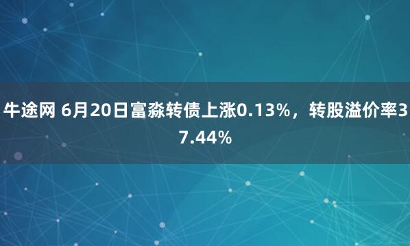 牛途网 6月20日富淼转债上涨0.13%，转股溢价率37.44%