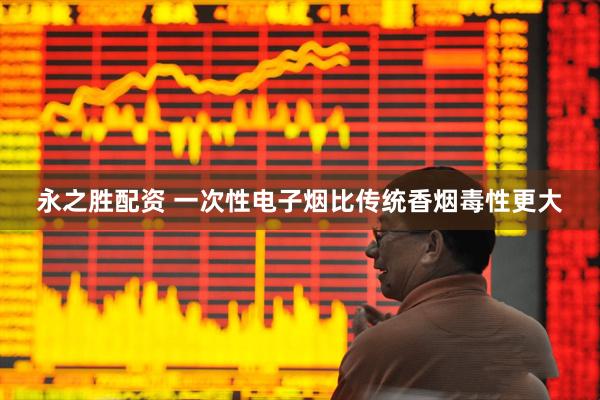 永之胜配资 一次性电子烟比传统香烟毒性更大