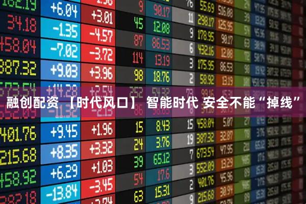 融创配资 【时代风口】 智能时代 安全不能“掉线”