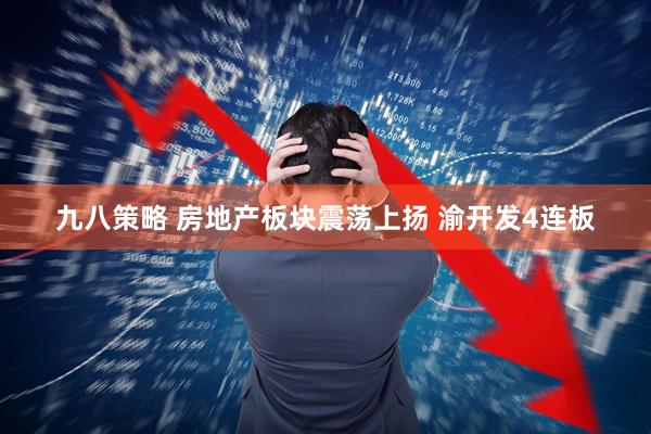 九八策略 房地产板块震荡上扬 渝开发4连板