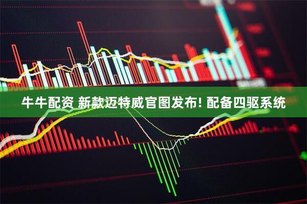 牛牛配资 新款迈特威官图发布! 配备四驱系统