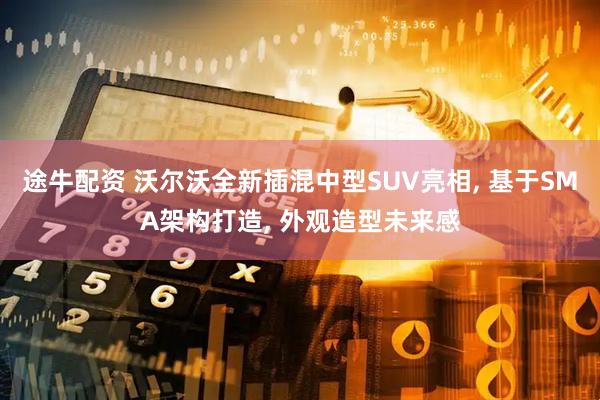途牛配资 沃尔沃全新插混中型SUV亮相, 基于SMA架构打造, 外观造型未来感