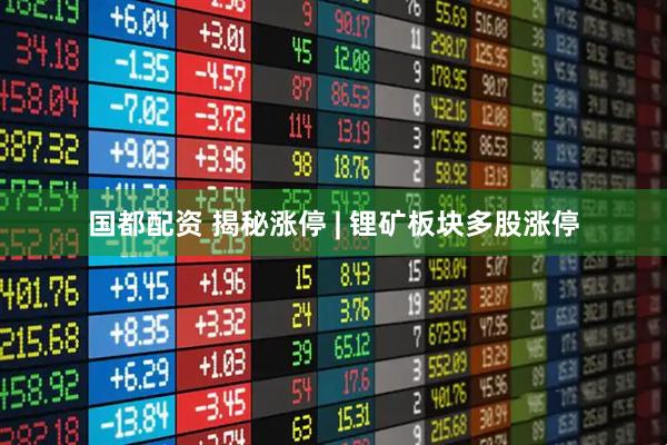 国都配资 揭秘涨停 | 锂矿板块多股涨停