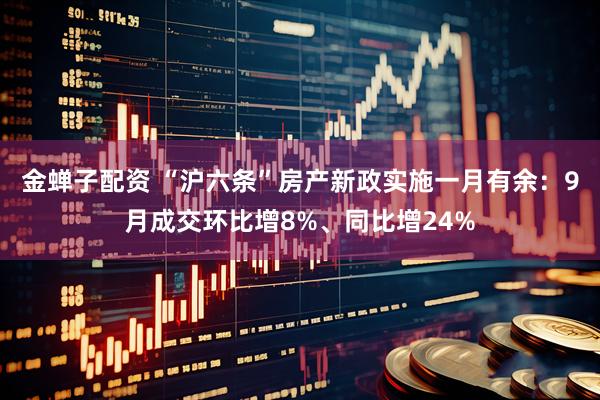 金蝉子配资 “沪六条”房产新政实施一月有余：9月成交环比增8%、同比增24%