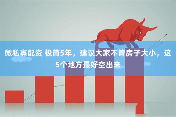 微私寡配资 极简5年，建议大家不管房子大小，这5个地方最好空出来
