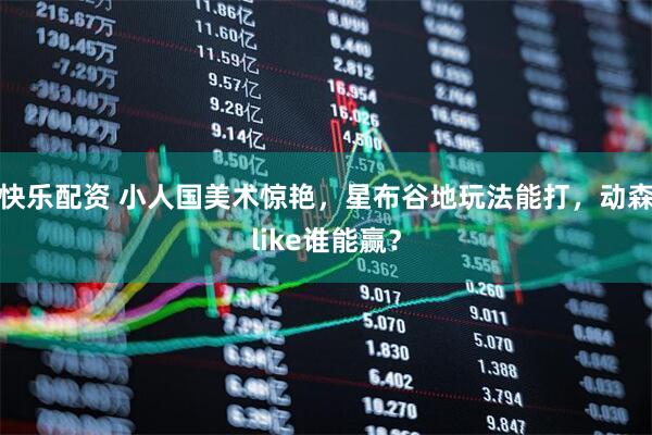 快乐配资 小人国美术惊艳，星布谷地玩法能打，动森like谁能赢？