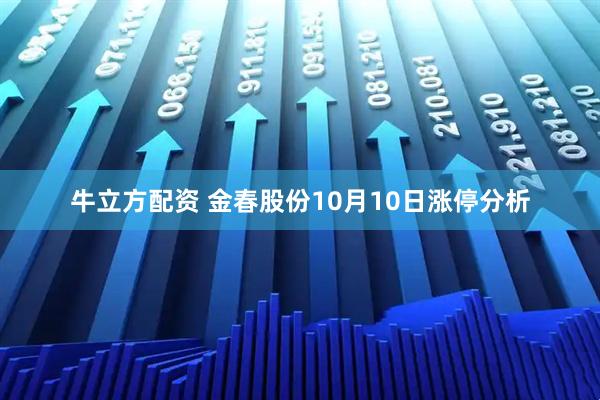 牛立方配资 金春股份10月10日涨停分析