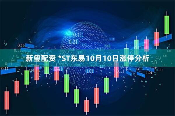 新玺配资 *ST东易10月10日涨停分析