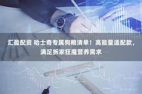 汇盈配资 哈士奇专属狗粮清单！高能量适配款，满足拆家狂魔营养需求