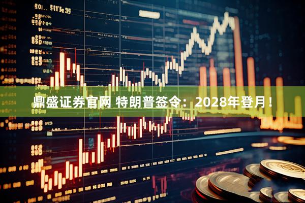 鼎盛证券官网 特朗普签令：2028年登月！